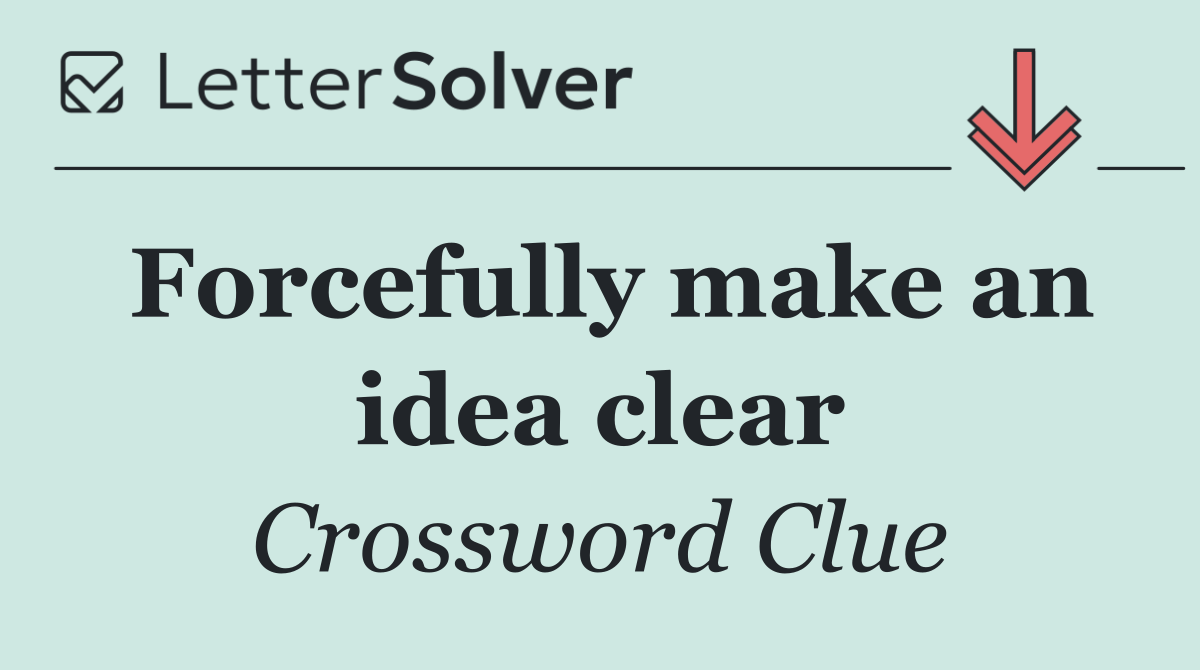 Forcefully make an idea clear