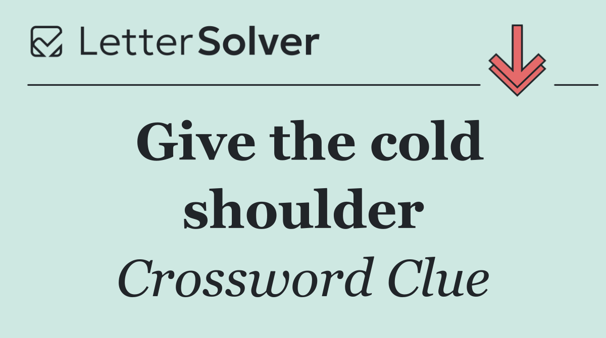 Give the cold shoulder