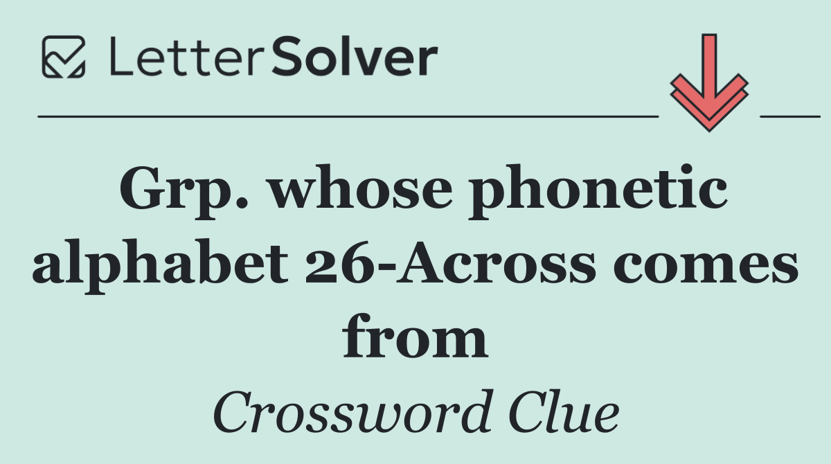 Grp. whose phonetic alphabet 26 Across comes from