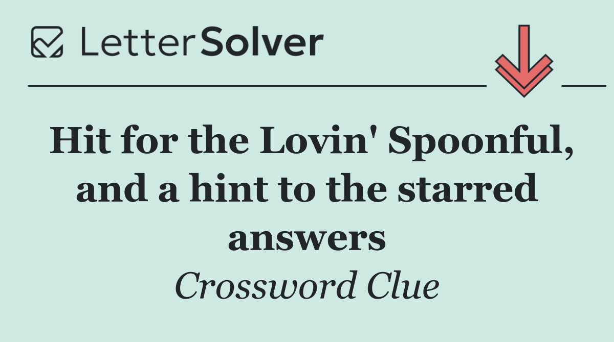Hit for the Lovin' Spoonful, and a hint to the starred answers
