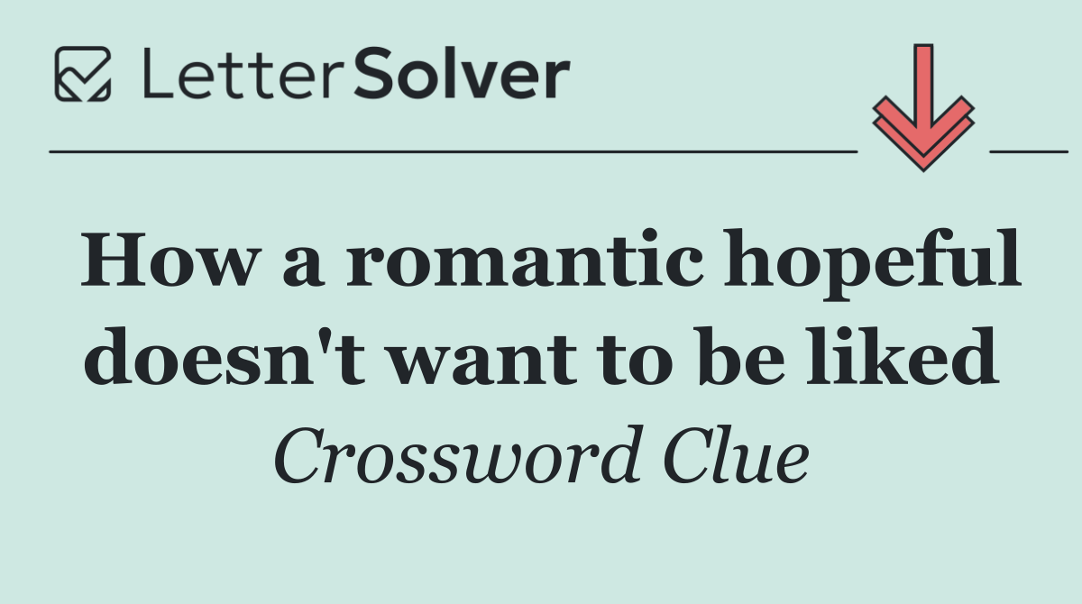 How a romantic hopeful doesn't want to be liked
