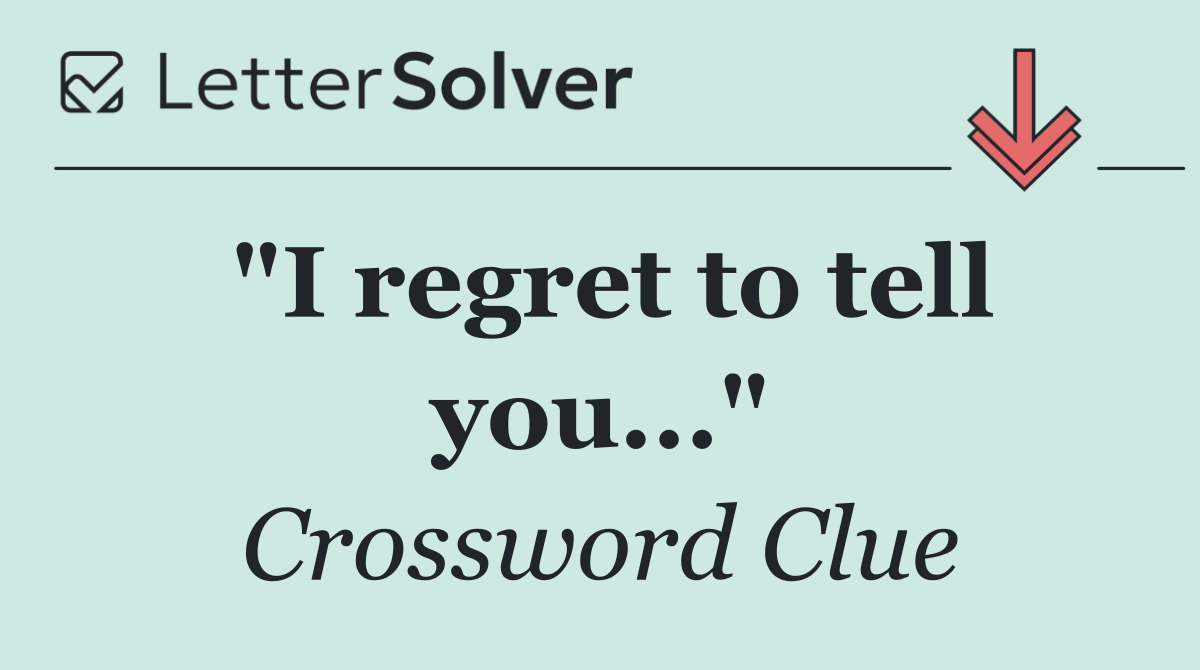 "I regret to tell you..."