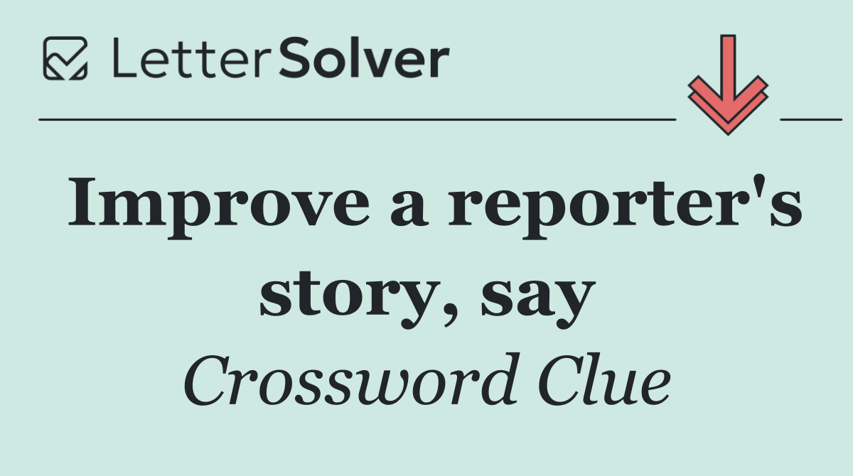 Improve a reporter's story, say