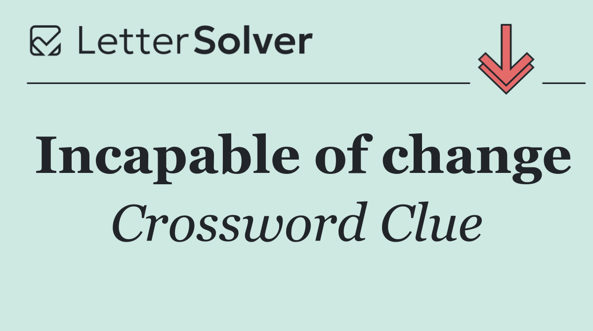 Incapable of change