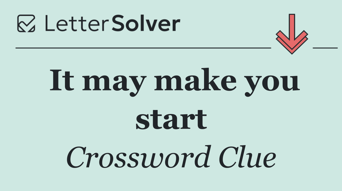 It may make you start