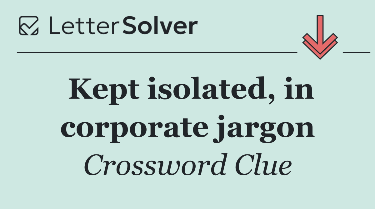 Kept isolated, in corporate jargon