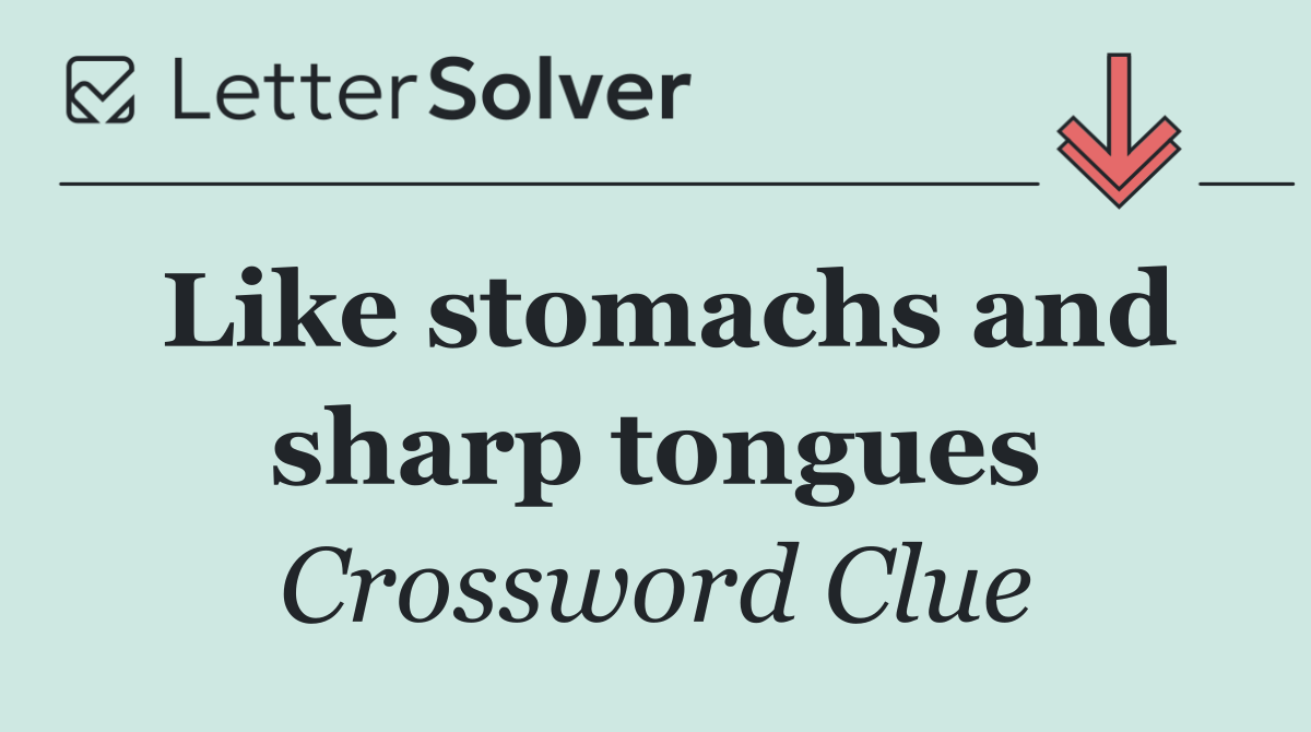 Like stomachs and sharp tongues