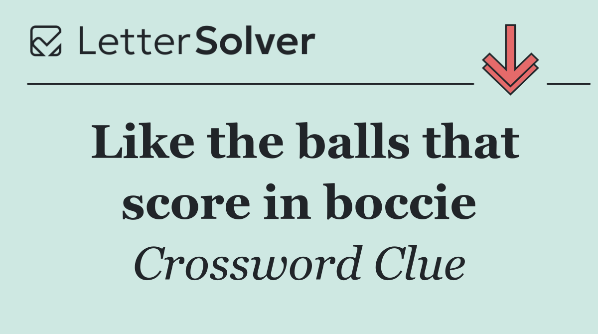 Like the balls that score in boccie