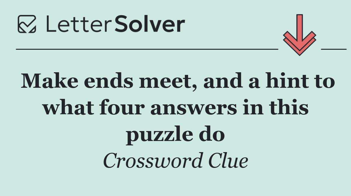 Make ends meet, and a hint to what four answers in this puzzle do