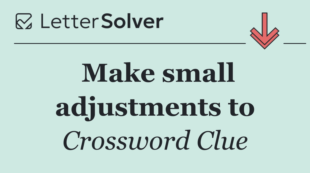 Make small adjustments to