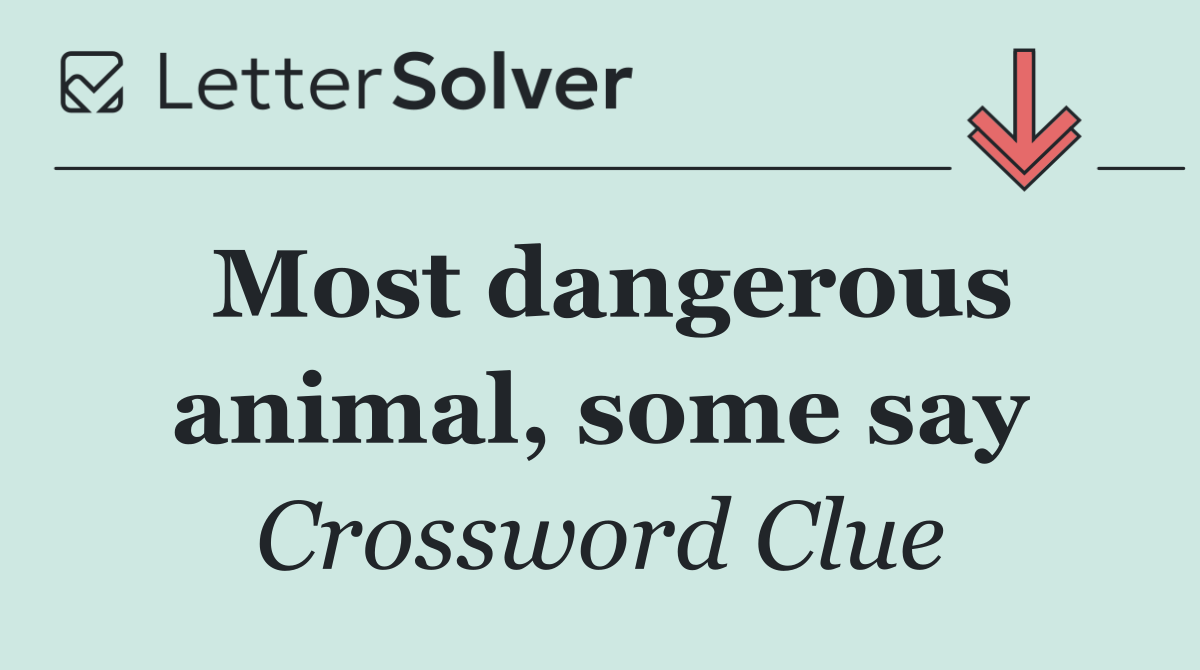 Most dangerous animal, some say