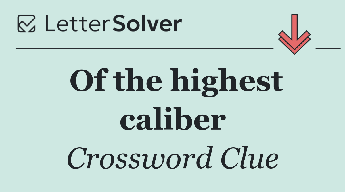 Of the highest caliber