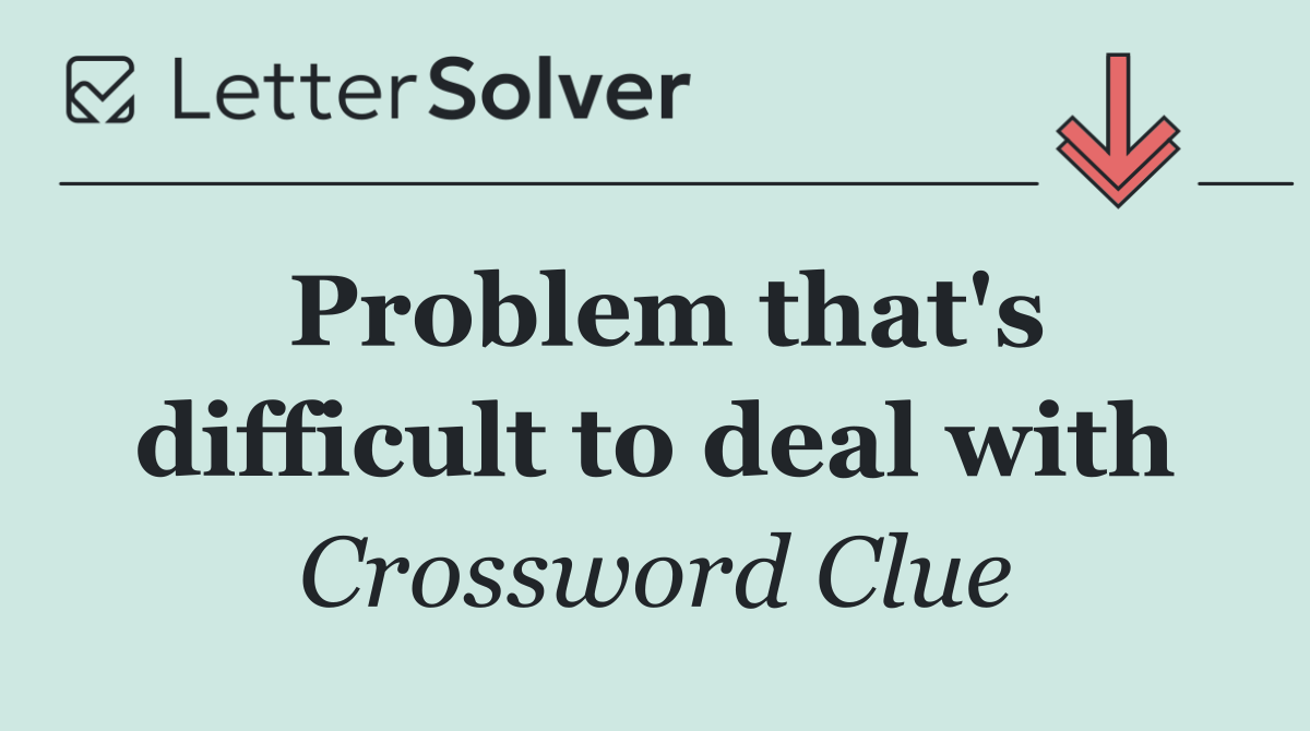 Problem that's difficult to deal with