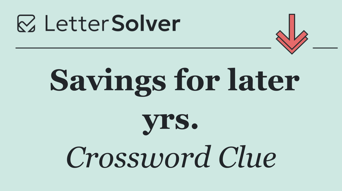 Savings for later yrs.