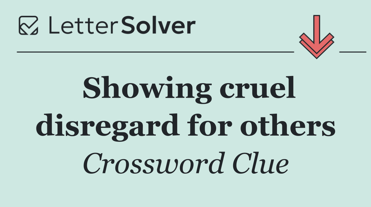 Showing cruel disregard for others