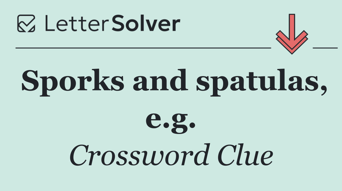 Sporks and spatulas, e.g.