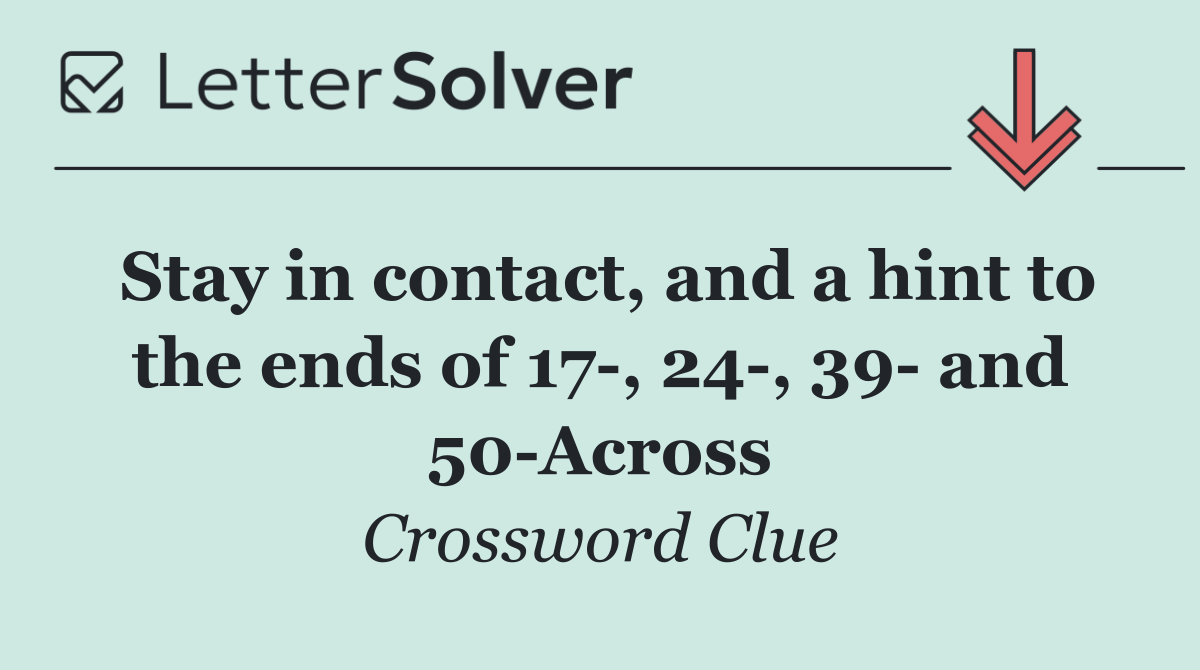 Stay in contact, and a hint to the ends of 17 , 24 , 39  and 50 Across