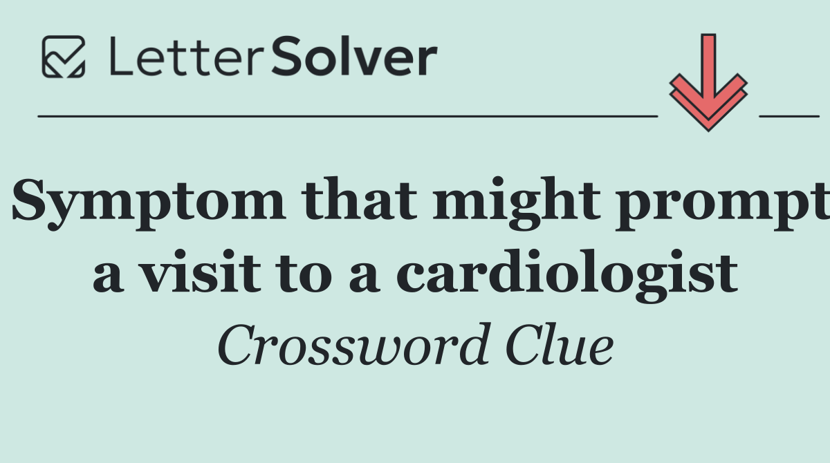 Symptom that might prompt a visit to a cardiologist