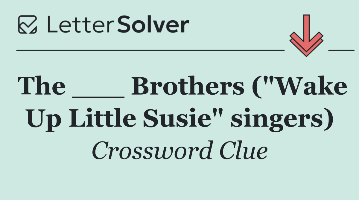 The ___ Brothers ("Wake Up Little Susie" singers)