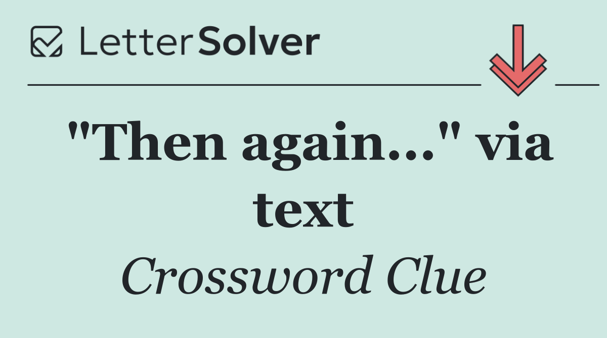 "Then again..." via text