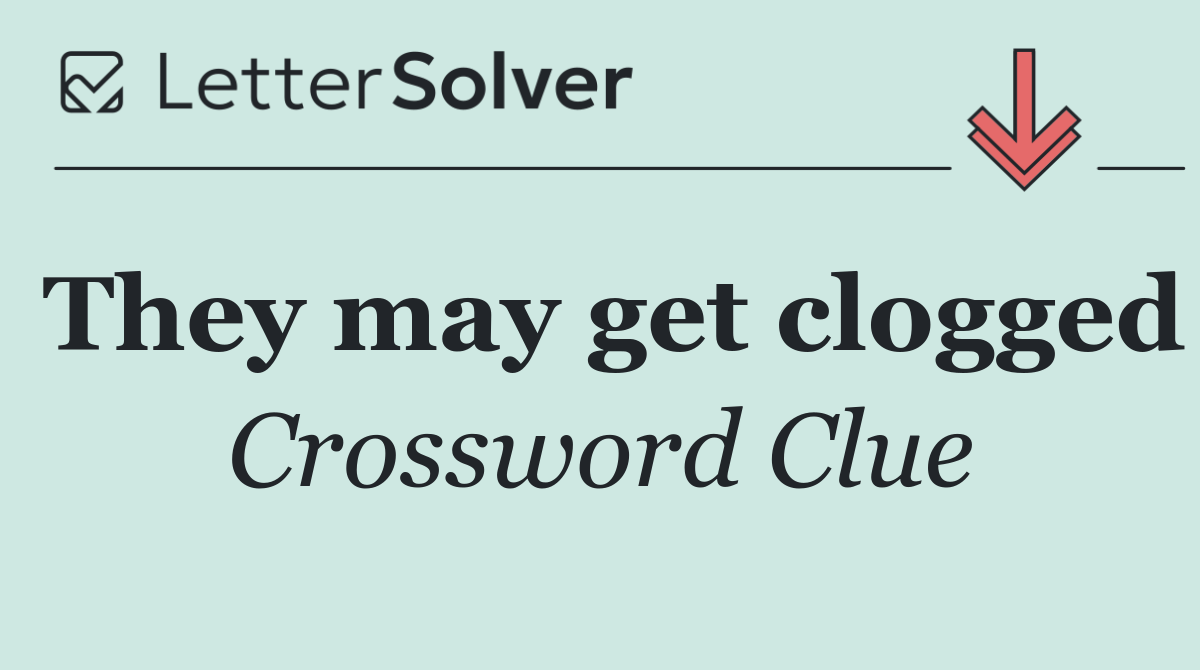They may get clogged