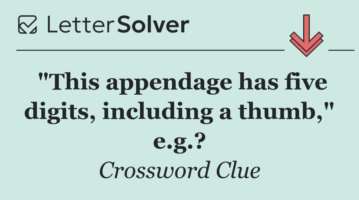 "This appendage has five digits, including a thumb," e.g.?