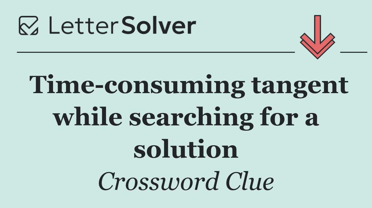 Time consuming tangent while searching for a solution