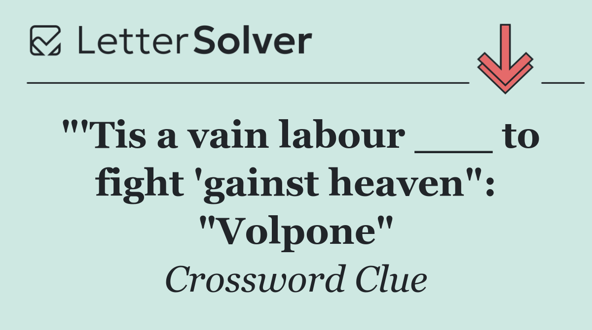 "'Tis a vain labour ___ to fight 'gainst heaven": "Volpone"