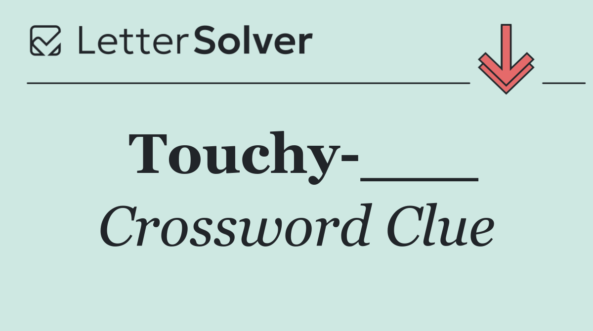 Touchy ___