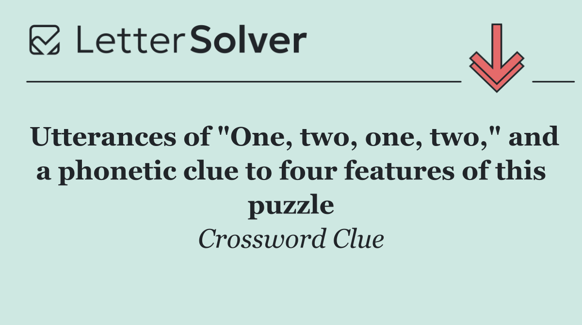 Utterances of "One, two, one, two," and a phonetic clue to four features of this puzzle
