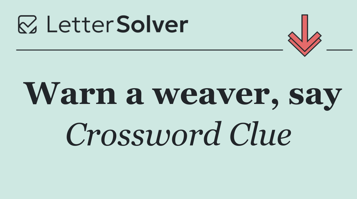 Warn a weaver, say