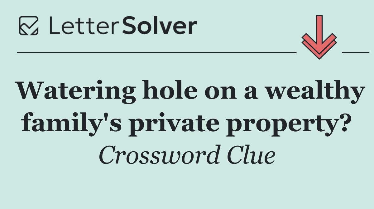 Watering hole on a wealthy family's private property?