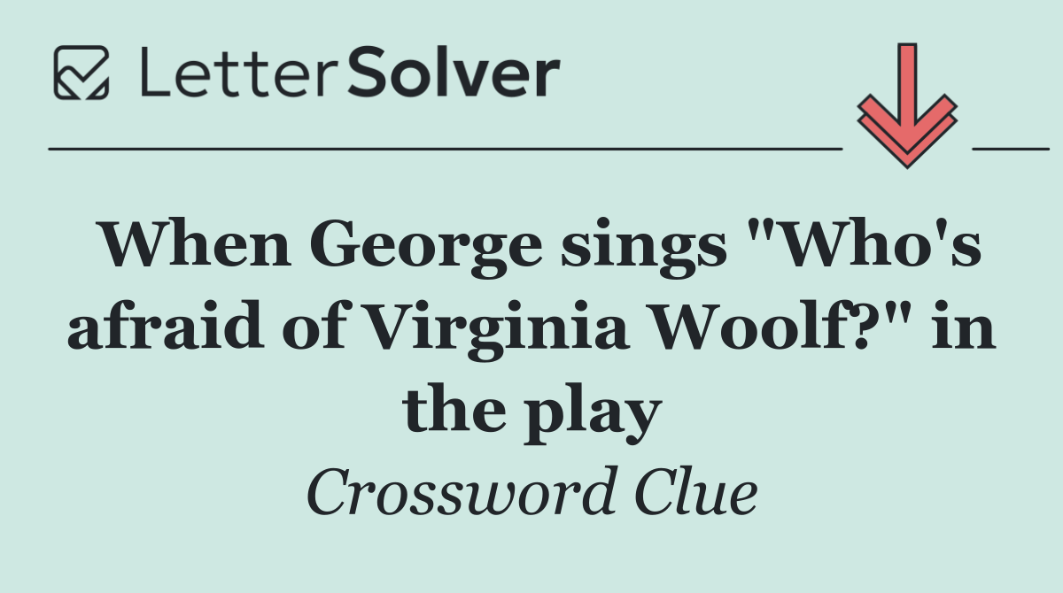 When George sings "Who's afraid of Virginia Woolf?" in the play