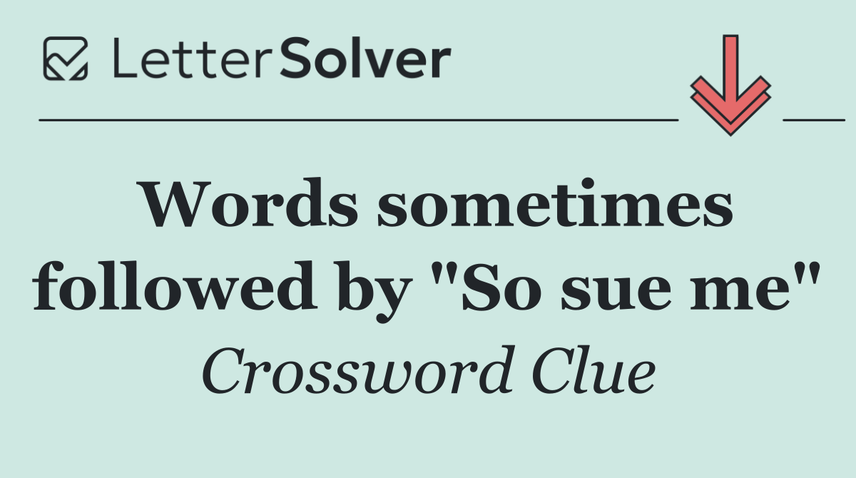 Words sometimes followed by "So sue me"